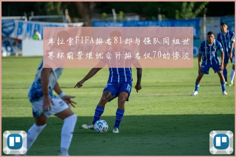 库拉索FIFA排名81却与强队同组世界杯前景堪忧合计排名仅70的惨淡现实