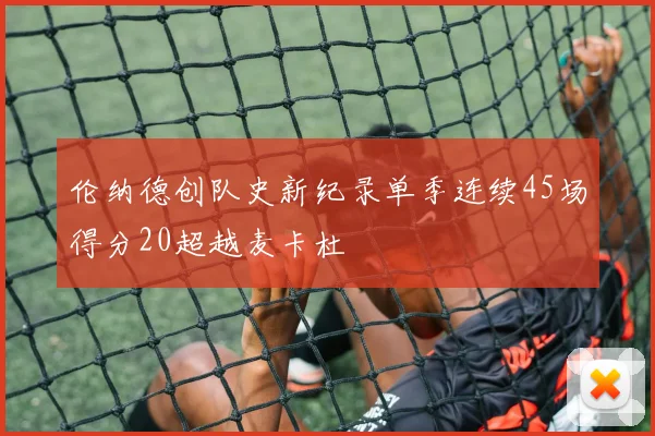 伦纳德创队史新纪录单季连续45场得分20超越麦卡杜