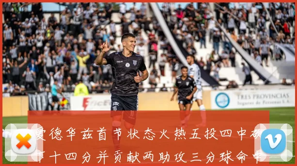 爱德华兹首节状态火热五投四中砍下十四分并贡献两助攻三分球命中率高达六成